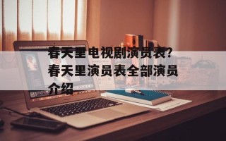 春天里电视剧演员表？春天里演员表全部演员介绍