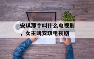 安琪那个叫什么电视剧，女主叫安琪电视剧