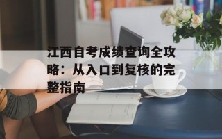 江西自考成绩查询全攻略：从入口到复核的完整指南