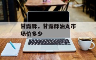 甘露酥，甘露酥油丸市场价多少