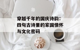 穿越千年的国庆诗韵：四句古诗里的家国情怀与文化密码