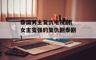 泰国男主复仇电视剧(女主变强的复仇剧泰剧)