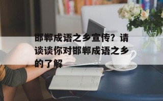 邯郸成语之乡宣传？请谈谈你对邯郸成语之乡的了解