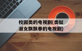 校园类的电视剧(类似淑女飘飘拳的电视剧)