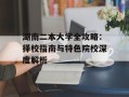 湖南二本大学全攻略：择校指南与特色院校深度解析