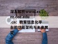 深入解析www.xszz.cee.edu.cn：教育信息化平台的功能架构与未来展望