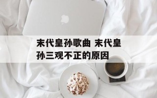 末代皇孙歌曲 末代皇孙三观不正的原因