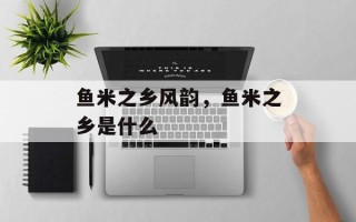 鱼米之乡风韵，鱼米之乡是什么