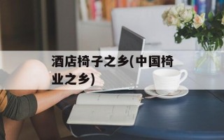 酒店椅子之乡(中国椅业之乡)