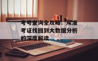 考号查询全攻略：从准考证找回到大数据分析的深度解读