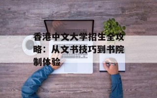 香港中文大学招生全攻略：从文书技巧到书院制体验