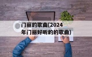 门丽的歌曲(2024年门丽好听的的歌曲)