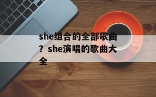 she组合的全部歌曲？she演唱的歌曲大全
