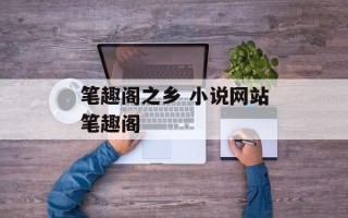 笔趣阁之乡 小说网站笔趣阁