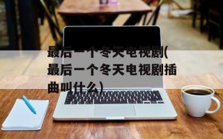 最后一个冬天电视剧(最后一个冬天电视剧插曲叫什么)