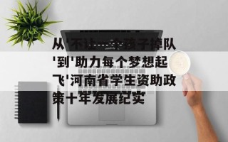 从'不让一个孩子掉队'到'助力每个梦想起飞'河南省学生资助政策十年发展纪实