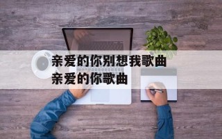 亲爱的你别想我歌曲 亲爱的你歌曲