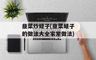 韭菜炒蛏子(韭菜蛏子的做法大全家常做法)