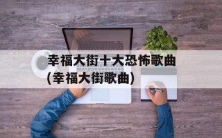 幸福大街十大恐怖歌曲(幸福大街歌曲)