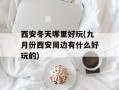 西安冬天哪里好玩(九月份西安周边有什么好玩的)