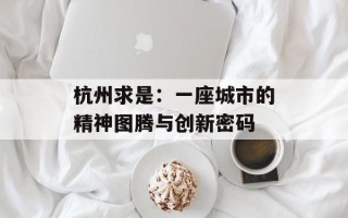 杭州求是：一座城市的精神图腾与创新密码