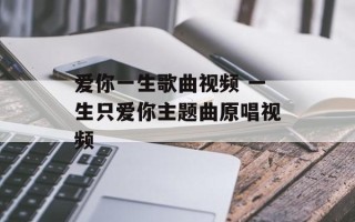 爱你一生歌曲视频 一生只爱你主题曲原唱视频