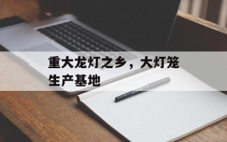 重大龙灯之乡，大灯笼生产基地