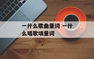 一什么歌曲量词 一什么唱歌填量词