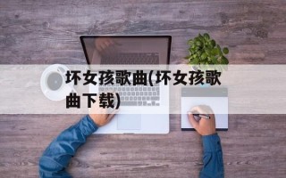 坏女孩歌曲(坏女孩歌曲下载)