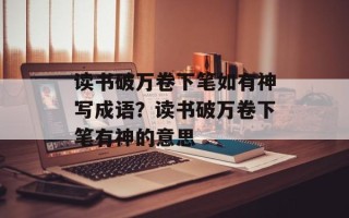 读书破万卷下笔如有神写成语？读书破万卷下笔有神的意思