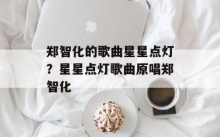 郑智化的歌曲星星点灯？星星点灯歌曲原唱郑智化