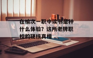 在榆次一职中读书是种什么体验？这所老牌职校的硬核真相