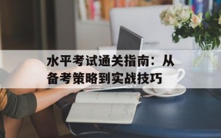 水平考试通关指南：从备考策略到实战技巧