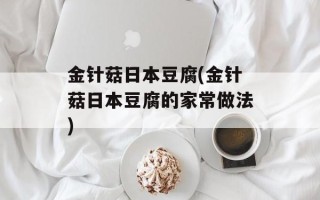 金针菇日本豆腐(金针菇日本豆腐的家常做法)