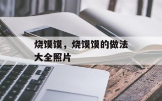 烧馍馍，烧馍馍的做法大全照片
