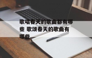 歌唱春天的歌曲都有哪些 歌颂春天的歌曲有哪些