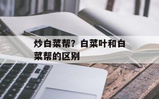 炒白菜帮？白菜叶和白菜帮的区别