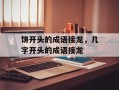 饼开头的成语接龙，几字开头的成语接龙