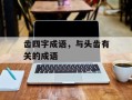 齿四字成语，与头齿有关的成语