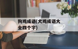 狗鸡成语(犬鸡成语大全四个字)
