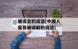 被误会的成语(中国人容易被误解的词语)