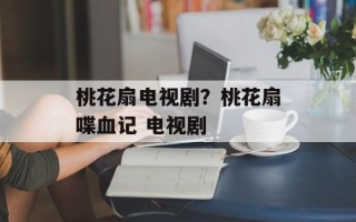 桃花扇电视剧？桃花扇喋血记 电视剧