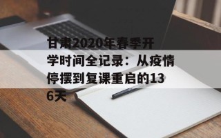甘肃2020年春季开学时间全记录：从疫情停摆到复课重启的136天