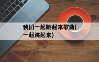 我们一起跳起来歌曲(一起跳起来)