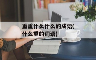 重重什么什么的成语(什么重的词语)
