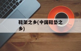 鞋架之乡(中国鞋垫之乡)