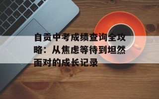自贡中考成绩查询全攻略：从焦虑等待到坦然面对的成长记录