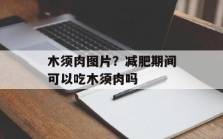木须肉图片？减肥期间可以吃木须肉吗