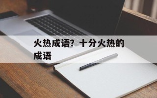 火热成语？十分火热的成语