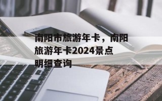 南阳市旅游年卡，南阳旅游年卡2024景点明细查询